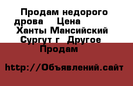 Продам недорого дрова. › Цена ­ 1 100 - Ханты-Мансийский, Сургут г. Другое » Продам   